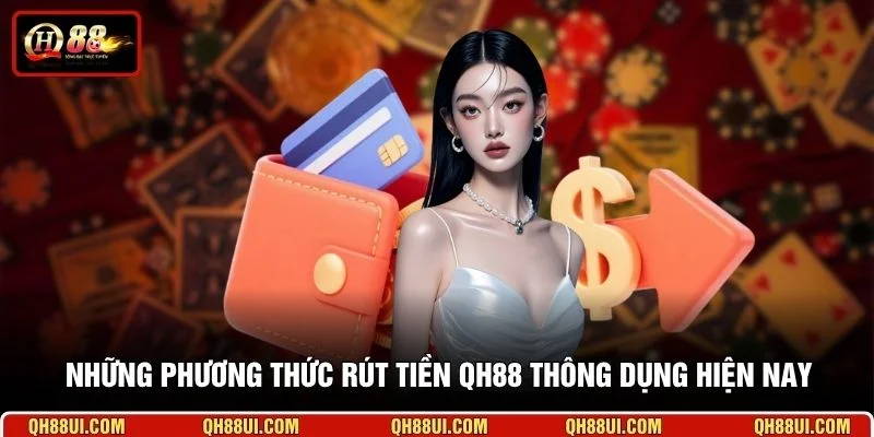 Những phương thức rút tiền QH88 thông dụng hiện nay