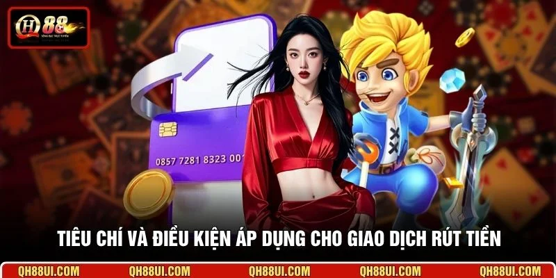 Tiêu chí và điều kiện áp dụng cho giao dịch rút tiền